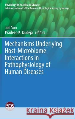Mechanisms Underlying Host-Microbiome Interactions in Pathophysiology of Human Diseases Jun Sun Pradeep K. Dudeja 9781493975334 Springer