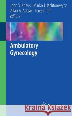 Ambulatory Gynecology John V. Knaus Marko J. Jachtorowycz Allan A. Adajar 9781493976393 Springer