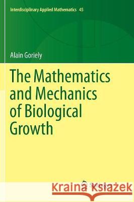 The Mathematics and Mechanics of Biological Growth Alain Goriely 9781493979110 Springer
