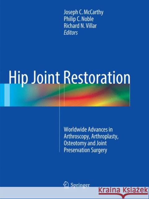 Hip Joint Restoration: Worldwide Advances in Arthroscopy, Arthroplasty, Osteotomy and Joint Preservation Surgery McCarthy, Joseph C. 9781493979301