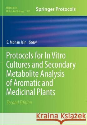 Protocols for in Vitro Cultures and Secondary Metabolite Analysis of Aromatic and Medicinal Plants, Second Edition Jain, S. Mohan 9781493980222