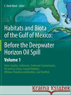 Habitats and Biota of the Gulf of Mexico: Before the Deepwater Horizon Oil Spill: Volume 1: Water Quality, Sediments, Sediment Contaminants, Oil and G Ward, C. Herb 9781493980536 Springer