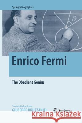 Enrico Fermi: The Obedient Genius Bruzzaniti, Giuseppe 9781493980697 Springer