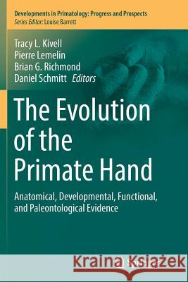 The Evolution of the Primate Hand: Anatomical, Developmental, Functional, and Paleontological Evidence Kivell, Tracy L. 9781493981052 Springer