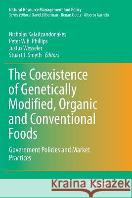 The Coexistence of Genetically Modified, Organic and Conventional Foods: Government Policies and Market Practices Kalaitzandonakes, Nicholas 9781493981212 Springer