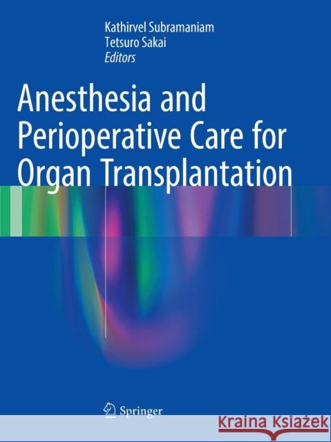 Anesthesia and Perioperative Care for Organ Transplantation Kathirvel Subramaniam Tetsuro Sakai 9781493981809