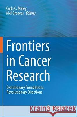 Frontiers in Cancer Research: Evolutionary Foundations, Revolutionary Directions Maley, Carlo C. 9781493982073 Springer
