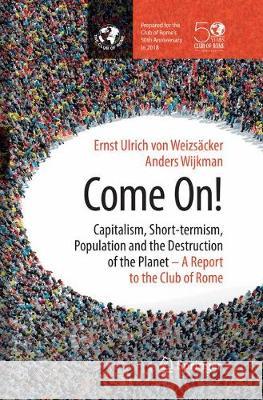 Come On!: Capitalism, Short-Termism, Population and the Destruction of the Planet Von Weizsäcker, Ernst Ulrich 9781493984800 Springer