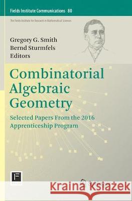 Combinatorial Algebraic Geometry: Selected Papers from the 2016 Apprenticeship Program Smith, Gregory G. 9781493985012 Springer