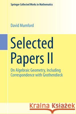Selected Papers II: On Algebraic Geometry, Including Correspondence with Grothendieck Mumford, David 9781493995882 Springer