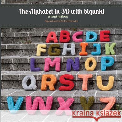 The Alphabet in 3D with Bigunki. Crochet Patterns Begona Sanchez-Sauthie Iratxe Marur Fiona Gayl 9781494200183 Createspace