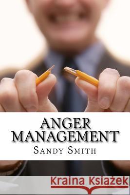 Anger Management: How to Control Your Temper and Overcome Your Anger - a Step-By-Step Guide On How to Free Yourself from the Bonds of An Smith, Sandy 9781494206123 Createspace