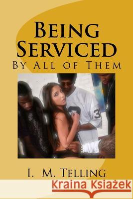 Being Serviced by All of Them I. M. Telling 9781494206697 Createspace