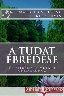 A Tudat Ébredése: Spirituális Útmutató Önmagadhoz Margitics, Dr Ferenc 9781494207311 Createspace