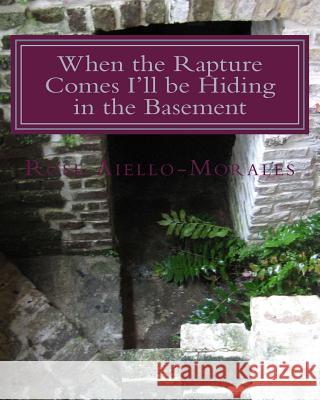 When the Rapture Comes I'll be Hiding in the Basement Aiello-Morales, Rose 9781494210526