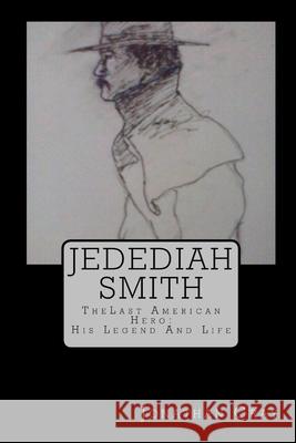 Jedediah Smith: Thelast American Hero: His Life and Legend Jonathan Gray 9781494211028 Createspace