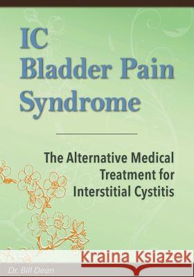 IC Bladder Pain Syndrome: The Alternative Medical Treatment for Interstitial Cystitis Dr Bill Dead 9781494211097