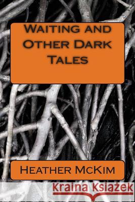 Waiting and Other Dark Tales Heather McKim 9781494212407 Createspace