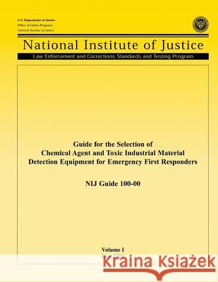 Guide for the Selection of Chemical Agent and Toxic Industrial Material Detection Equipment for Emergency First Responders U. S. Department of Justice Office Of Justice Programs National Institute of Justice 9781494213886 Createspace
