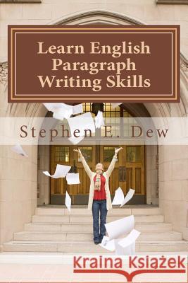 Learn English Paragraph Writing Skills: ESL Paragraph Essentials for International Students MR Stephen E. Dew 9781494216054 Createspace