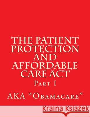 The Patient Protection and Affordable Care Act: Part I Publications, Wounded Warrior 9781494220297 Createspace
