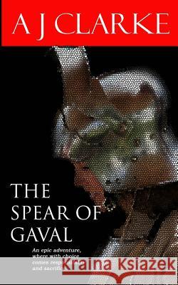 The Spear of Gaval A. J. Clarke 9781494221027 Createspace