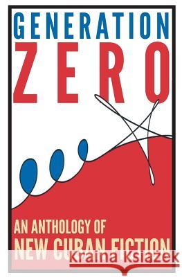Generation Zero: An Anthology of New Cuban Fiction Sampsonia Way Magazine                   Abel Fernandez-Larrea Raul Flores 9781494221799