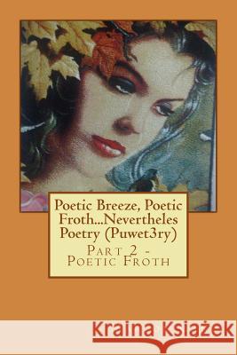 Poetic Breeze, Poetic Froth...Nevertheles Poetry (Puwet3ry) Part 2: Part 2 - Poetic Froth MR Marlon Gonzales Cano 9781494225193 Createspace