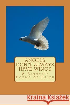 Angels Don't Always Have Wings: A Sinner's Poems of Faith Steven Helmer 9781494225438