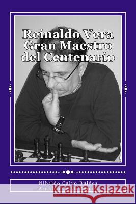 Reinaldo Vera. Gran Maestro del Centenario MR Nibaldo Calv 9781494227142 Createspace