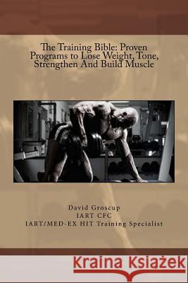 The Training Bible: Proven Programs to Lose Weight Tone, Strengthen And Build Muscle Groscup, David R. 9781494227692