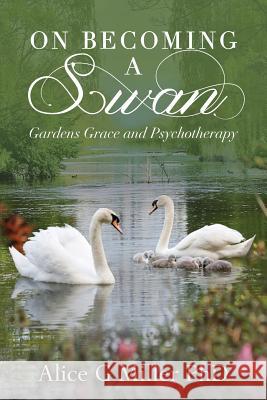 On Becoming a Swan: Gardens Grace and Psychotherapy Alice G. Mille 9781494227807 Createspace