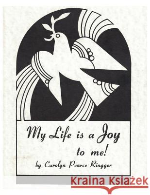 My Life is a Joy to me! Carolyn Pearce Ringger 9781494228484 Createspace Independent Publishing Platform