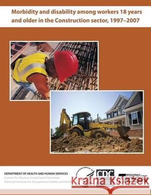 Morbidity and Disability Among Workers 18 Years and Older in the Construction Sector, 1997?2007 Dr David J. Lee National Institute for Occupational Safe John P. Sestito 9781494229269 Createspace