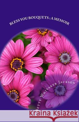 Bless You Bouquets: A Memoir: Garden Gifts to Special People in My Life Walk Betty Whitaker Jackson 9781494231002 Createspace