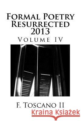 Formal Poetry Resurrected 2013: Volume IV MR F. Toscan 9781494232634 Createspace