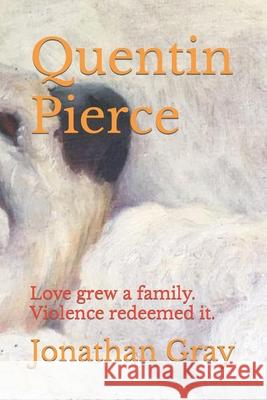 Quentin Pierce: Love grew a family. Violence redeemed it. Professor Jonathan Gray, Dds (University of Wisconsin Madison) 9781494232641 Createspace Independent Publishing Platform