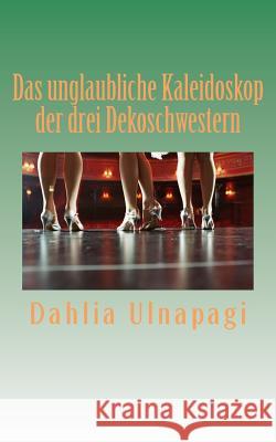 Das unglaubliche Kaleidoskop der drei Dekoschwestern Ulnapagi, Dahlia 9781494232955 Createspace