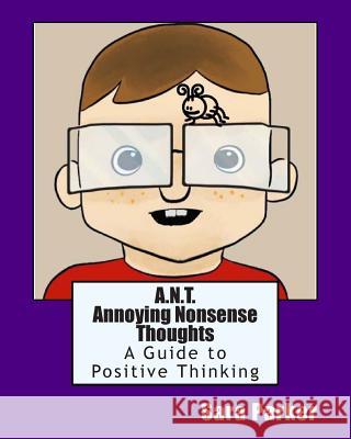 A.N.T. Annoying Nonsense Thoughts: A Guide to Positive Thinking Sara Parker 9781494233426