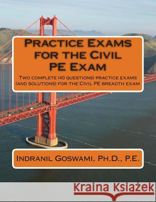 Practice Exams for the Civil PE Examination: Two practice exams (and solutions) geared towards the breadth portion of the Civil PE Exam Goswami P. E., Indranil 9781494234850 Createspace