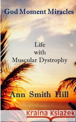 God Moment Miracles: Blessings Disguised as Hardship Ann Smith Hill 9781494234966 Createspace