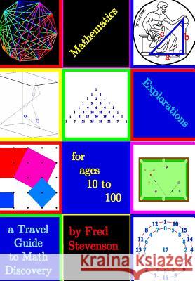 Mathematics Explorations for Ages 10 to 100: A Travel Guide to Math Discovery Fred Stevenson Kent Slinker 9781494235796 Createspace