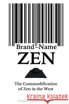 Brand-Name Zen: The Commodification of Zen in the West Andre Doshim Halaw 9781494236571 Createspace