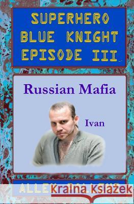 SUPERHERO - Blue Knight Episode III, Russian Mafia: Third of eight exciting stand alone episodes Pollens, Allen 9781494236786 Createspace