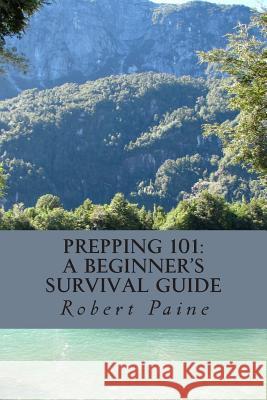 Prepping 101: A Beginner's Survival Guide Robert Paine 9781494237455 Createspace