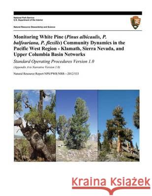 Monitoring White Pine (Pinus albicaulis, P. balfouriana, P. flexilis) Community Dynamics in the Pacific West Region- Klamath, Sierra Nevada, and Upper National Park Service, U. S. Department 9781494237479 Createspace