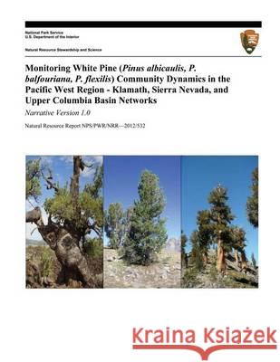 Monitoring White Pine (Pinus albicaulis, P. balfouriana, P. flexilis) Community Dynamics in the Pacific West Region- Klamath, Sierra Nevada, and Upper Sarr, D. 9781494237585 Createspace