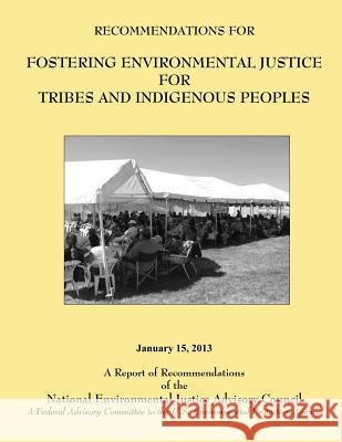 Recommendations for Fostering Environmental Justice for Tribes and Indigenous Peoples: A Federal Advisory Committee to the U.S. Environmental Protecti National Environmental Justice Advisory 9781494237844 Createspace