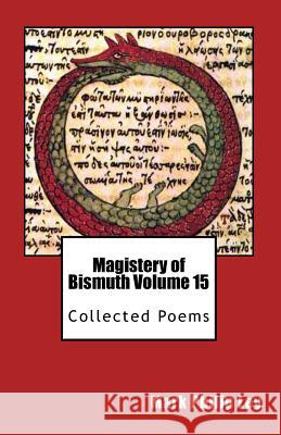 Magistery of Bismuth Volume Fifteen: Collected Poems Mark Philip Ley 9781494237998 Createspace Independent Publishing Platform