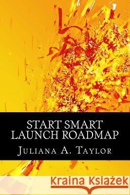 Start Smart Launch Roadmap: A Guide to Launching Your Business Juliana a. Taylor 9781494238612 Createspace